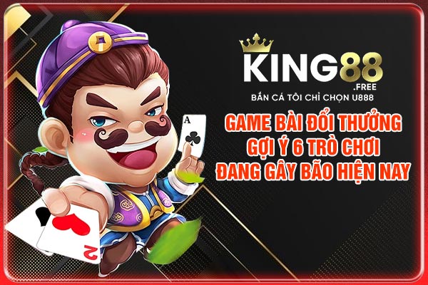Game Bài Đổi Thưởng | Gợi Ý 6 Trò Chơi Đang Gây Bão Hiện Nay