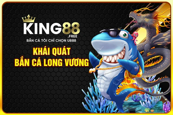 Khái quát bắn cá long vương Khái quát bắn cá long vương